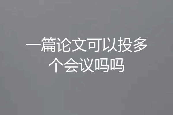 一篇论文可以投多个会议吗吗