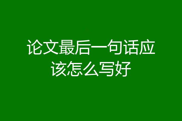 论文最后一句话应该怎么写好