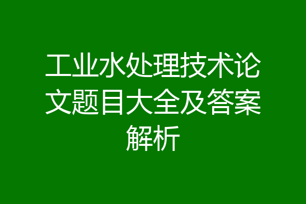 工业水处理技术论文题目大全及答案解析