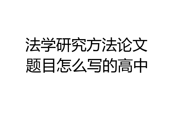法学研究方法论文题目怎么写的高中