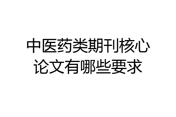中医药类期刊核心论文有哪些要求