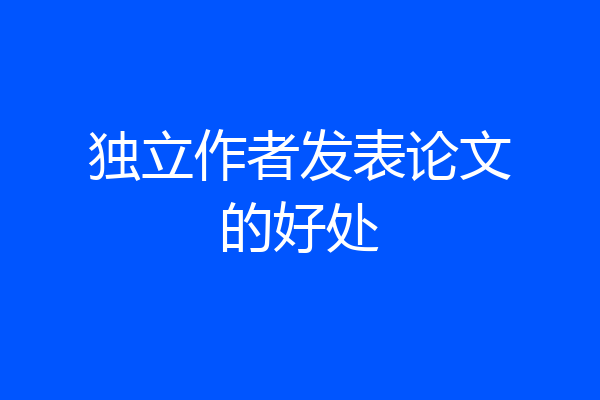 独立作者发表论文的好处