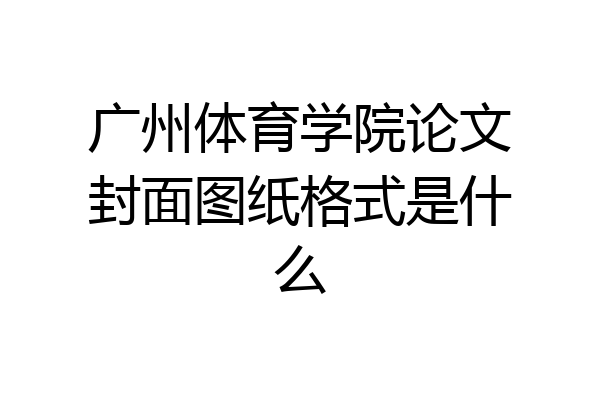 广州体育学院论文封面图纸格式是什么