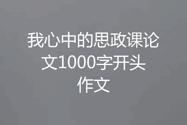 我心中的思政课论文1000字开头作文