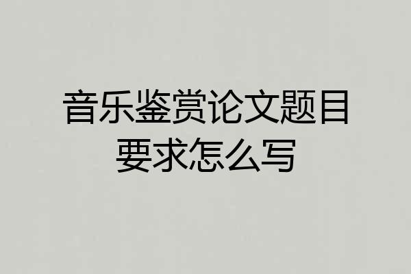 音乐鉴赏论文题目要求怎么写