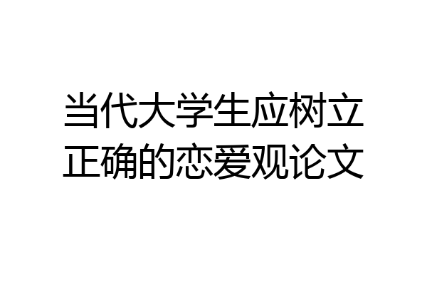 当代大学生应树立正确的恋爱观论文