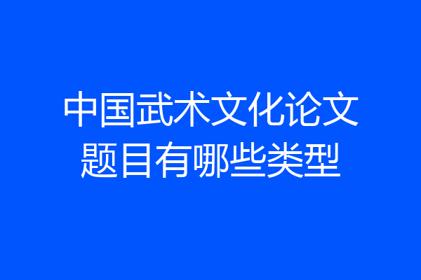 中国武术文化论文题目有哪些类型