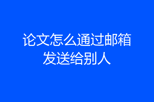 论文怎么通过邮箱发送给别人