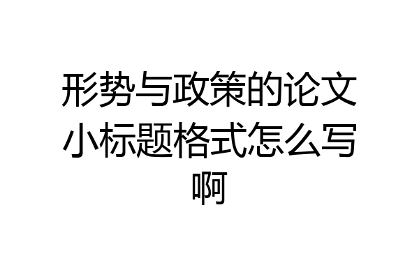 形势与政策的论文小标题格式怎么写啊