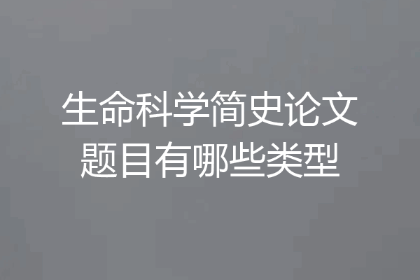 生命科学简史论文题目有哪些类型
