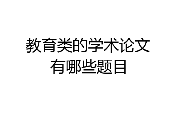 教育类的学术论文有哪些题目
