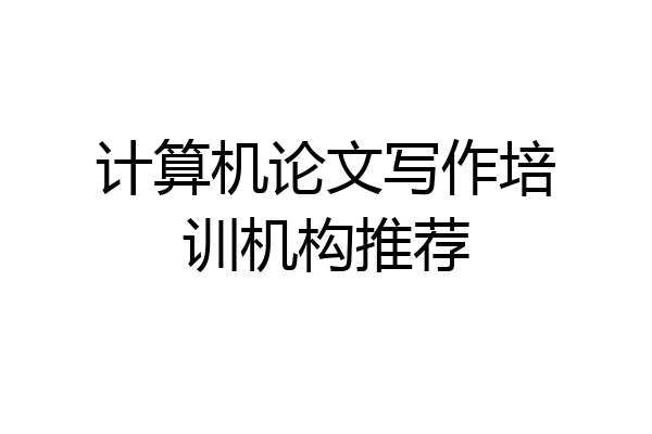 计算机论文写作培训机构推荐