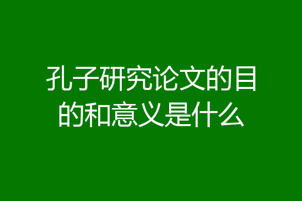 孔子研究论文的目的和意义是什么