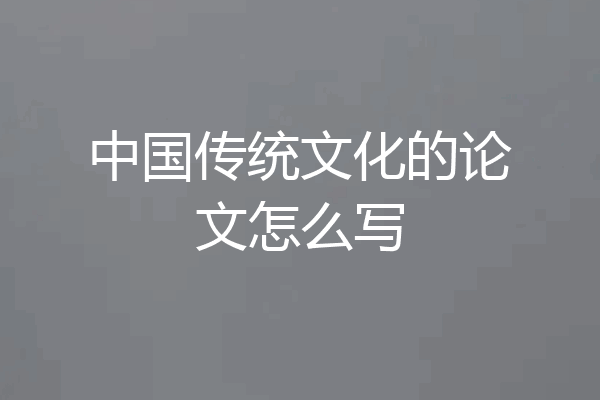 中国传统文化的论文怎么写