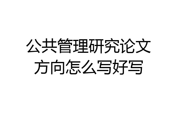 公共管理研究论文方向怎么写好写