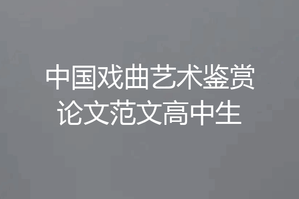 中国戏曲艺术鉴赏论文范文高中生