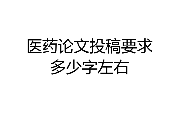 医药论文投稿要求多少字左右