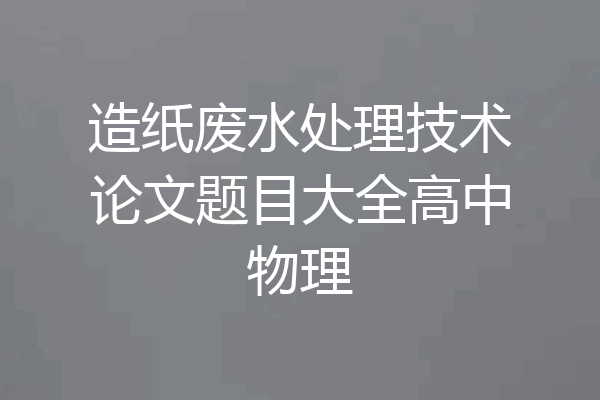 造纸废水处理技术论文题目大全高中物理