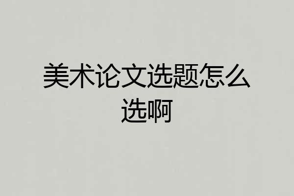 美术论文选题怎么选啊