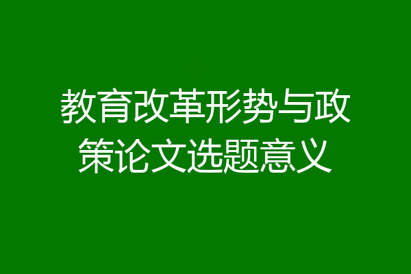 教育改革形势与政策论文选题意义