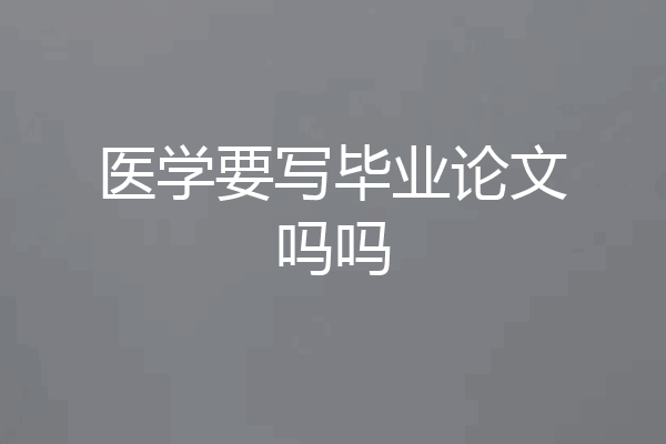 医学要写毕业论文吗吗