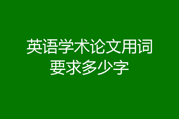 英语学术论文用词要求多少字