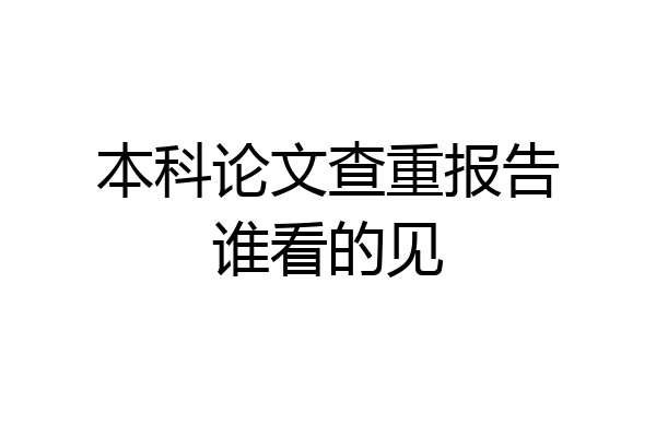 本科论文查重报告谁看的见