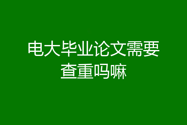 电大毕业论文需要查重吗嘛