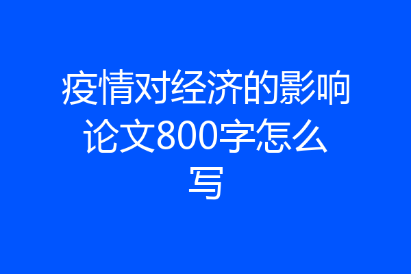 疫情对经济的影响论文800字怎么写