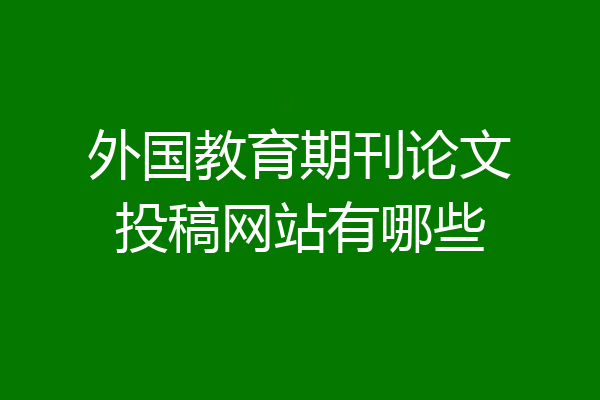 外国教育期刊论文投稿网站有哪些