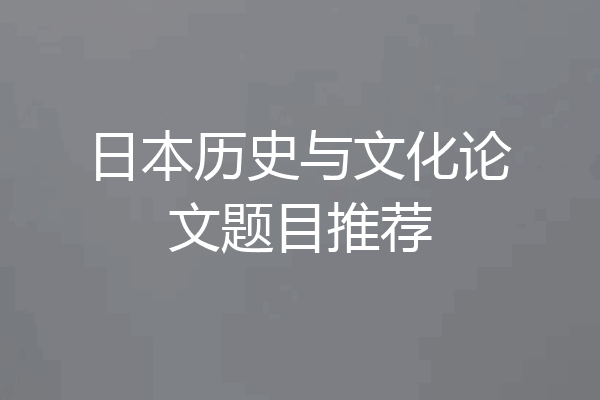 日本历史与文化论文题目推荐