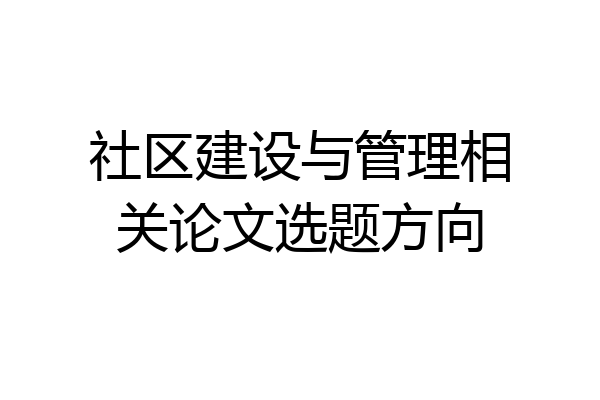 社区建设与管理相关论文选题方向