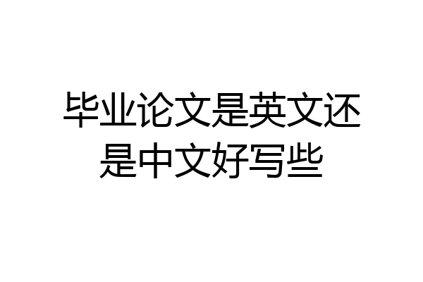 毕业论文是英文还是中文好写些