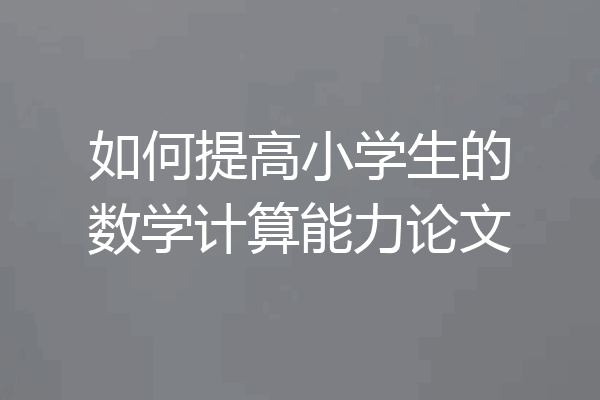 如何提高小学生的数学计算能力论文
