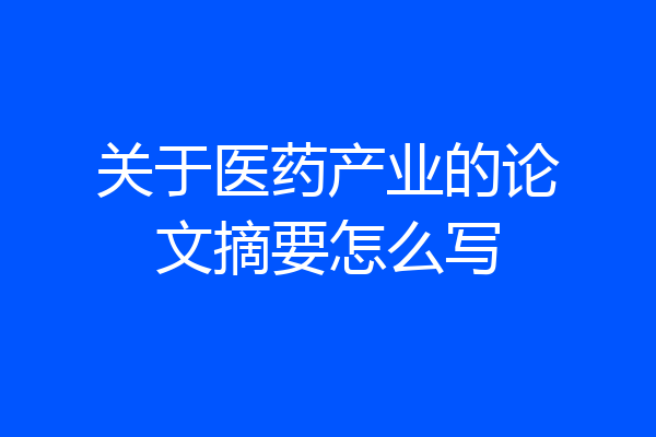 关于医药产业的论文摘要怎么写