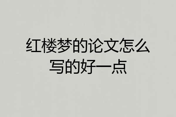 红楼梦的论文怎么写的好一点