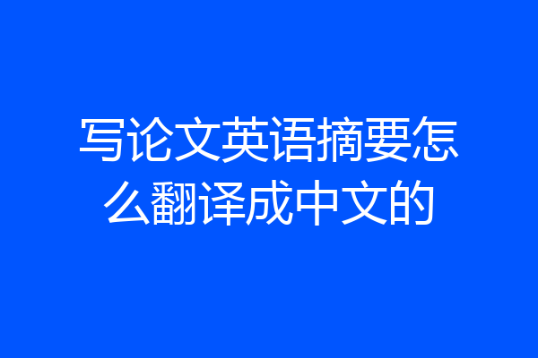 写论文英语摘要怎么翻译成中文的