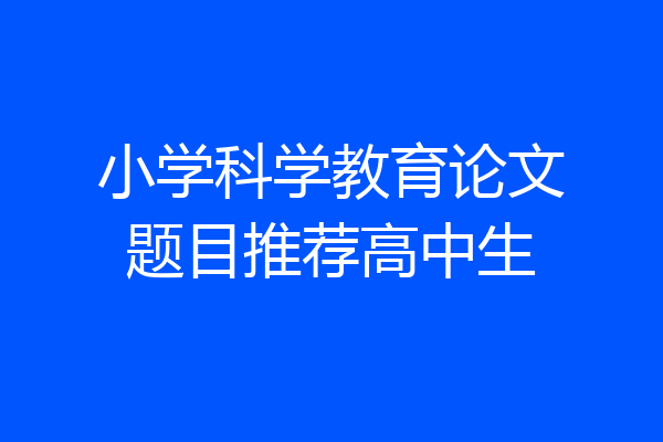 小学科学教育论文题目推荐高中生