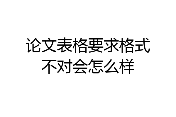 论文表格要求格式不对会怎么样