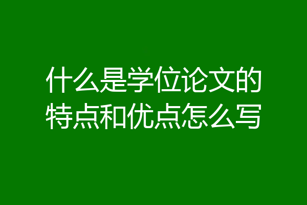 什么是学位论文的特点和优点怎么写