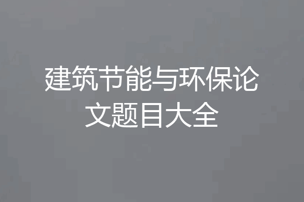 建筑节能与环保论文题目大全