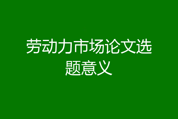 劳动力市场论文选题意义
