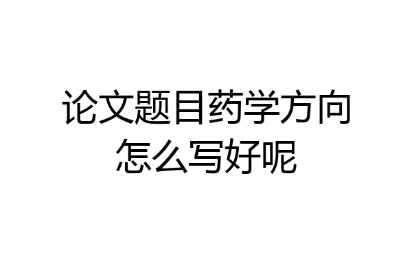 论文题目药学方向怎么写好呢