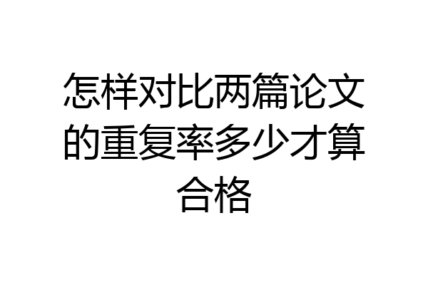 怎样对比两篇论文的重复率多少才算合格