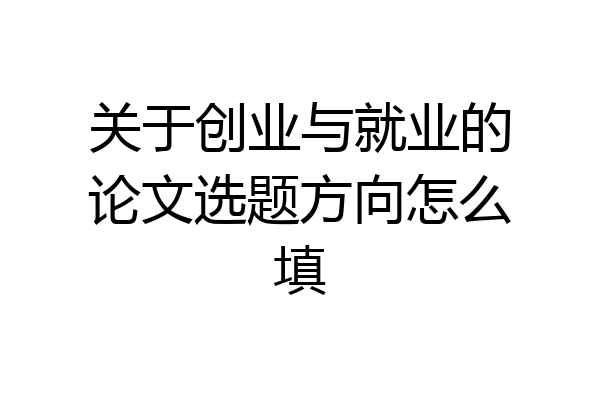 关于创业与就业的论文选题方向怎么填