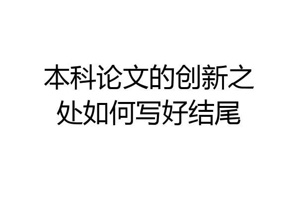本科论文的创新之处如何写好结尾