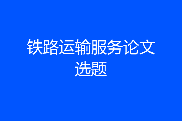 铁路运输服务论文选题