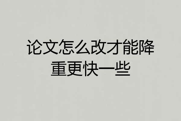 论文怎么改才能降重更快一些