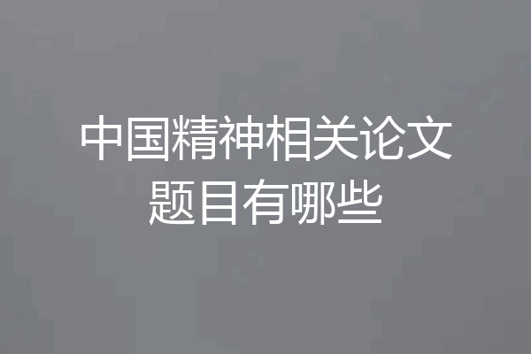 中国精神相关论文题目有哪些