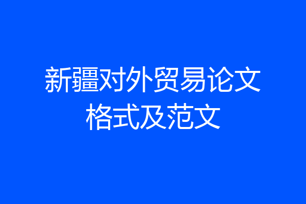 新疆对外贸易论文格式及范文